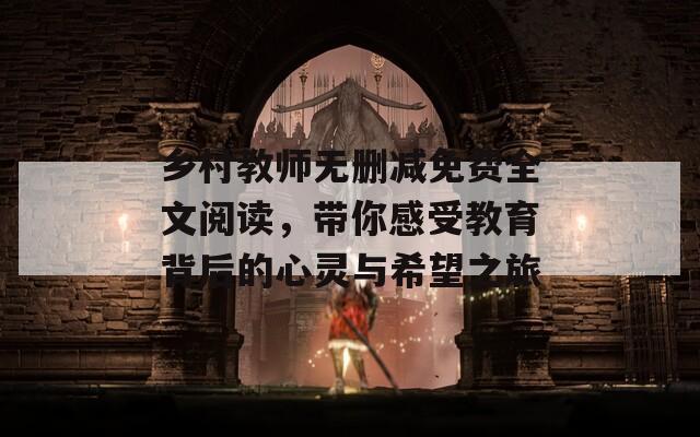 乡村教师无删减免费全文阅读，带你感受教育背后的心灵与希望之旅  第1张