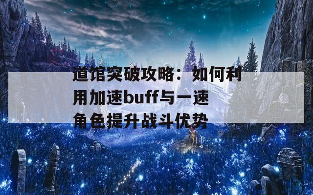 道馆突破攻略：如何利用加速buff与一速角色提升战斗优势  第1张