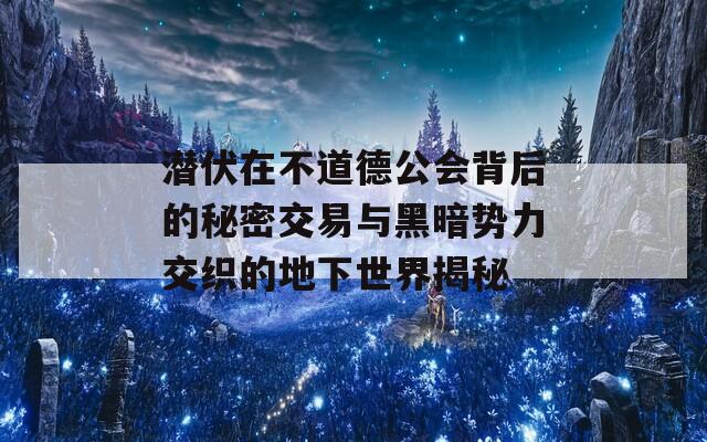 潜伏在不道德公会背后的秘密交易与黑暗势力交织的地下世界揭秘  第1张