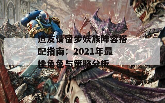 道友请留步妖族阵容搭配指南：2021年最佳角色与策略分析