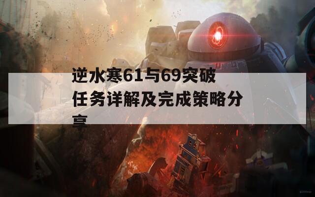 逆水寒61与69突破任务详解及完成策略分享  第1张