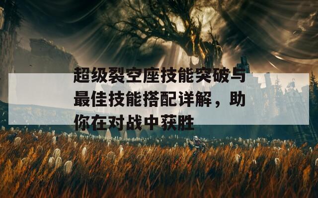 超级裂空座技能突破与最佳技能搭配详解，助你在对战中获胜  第1张