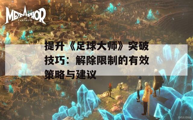 提升《足球大师》突破技巧：解除限制的有效策略与建议  第1张