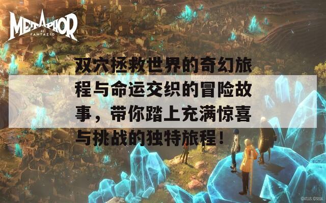 双穴拯救世界的奇幻旅程与命运交织的冒险故事，带你踏上充满惊喜与挑战的独特旅程！  第1张