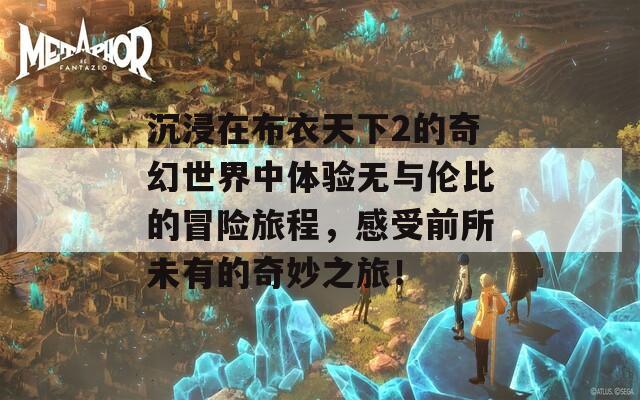 沉浸在布衣天下2的奇幻世界中体验无与伦比的冒险旅程，感受前所未有的奇妙之旅！  第1张