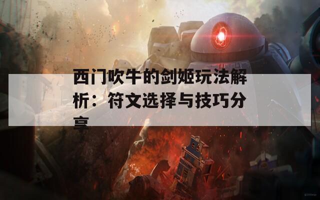 西门吹牛的剑姬玩法解析：符文选择与技巧分享  第1张