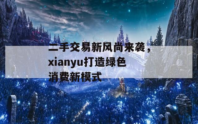 二手交易新风尚来袭，xianyu打造绿色消费新模式  第1张