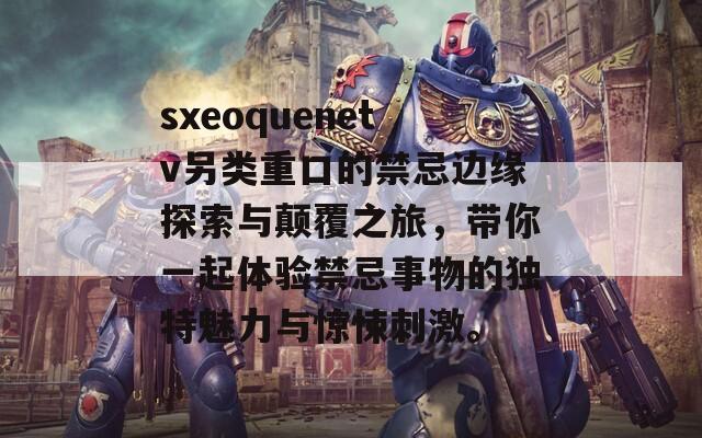 sxeoquenetv另类重口的禁忌边缘探索与颠覆之旅，带你一起体验禁忌事物的独特魅力与惊悚刺激。  第1张