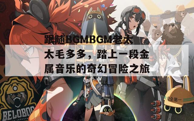 跟随BGMBGM老太太毛多多，踏上一段金属音乐的奇幻冒险之旅！  第1张