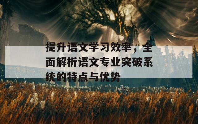 提升语文学习效率，全面解析语文专业突破系统的特点与优势  第1张