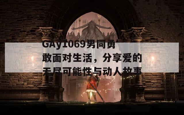 GAy1069男同勇敢面对生活，分享爱的无尽可能性与动人故事  第1张