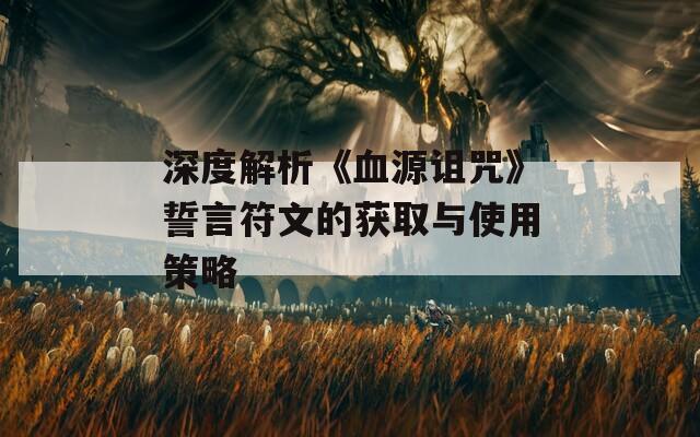 深度解析《血源诅咒》誓言符文的获取与使用策略  第1张