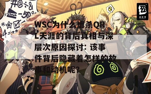 WSC为什么虐杀QRL天涯的背后真相与深层次原因探讨: 该事件背后隐藏着怎样的故事和动机呢？  第1张