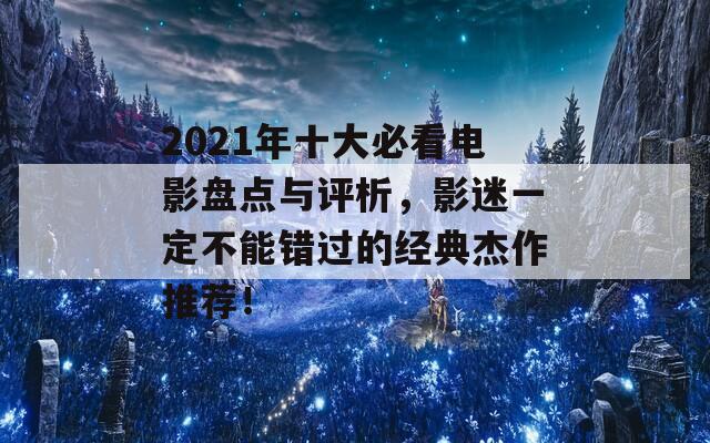 2021年十大必看电影盘点与评析，影迷一定不能错过的经典杰作推荐！  第1张