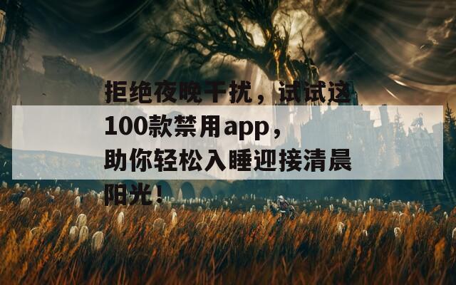 拒绝夜晚干扰，试试这100款禁用app，助你轻松入睡迎接清晨阳光！  第1张