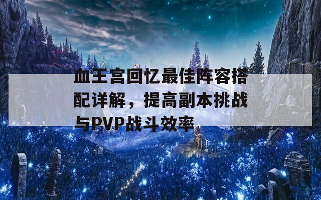 血王宫回忆最佳阵容搭配详解，提高副本挑战与PVP战斗效率