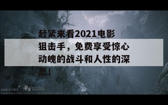 赶紧来看2021电影狙击手，免费享受惊心动魄的战斗和人性的深思！  第1张