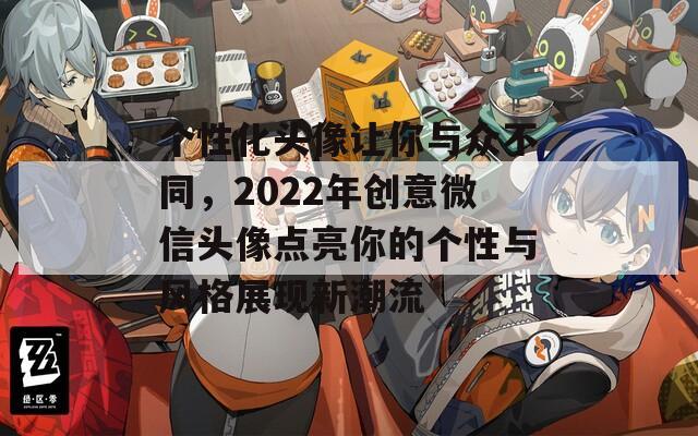 个性化头像让你与众不同，2022年创意微信头像点亮你的个性与风格展现新潮流  第1张