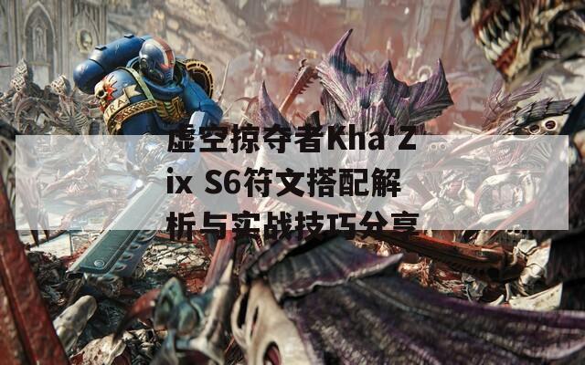 虚空掠夺者Kha'Zix S6符文搭配解析与实战技巧分享  第1张