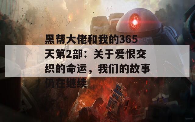 黑帮大佬和我的365天第2部：关于爱恨交织的命运，我们的故事仍在继续  第1张