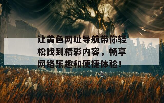 让黄色网址导航带你轻松找到精彩内容，畅享网络乐趣和便捷体验！