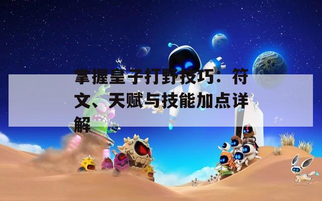 掌握皇子打野技巧：符文、天赋与技能加点详解  第1张