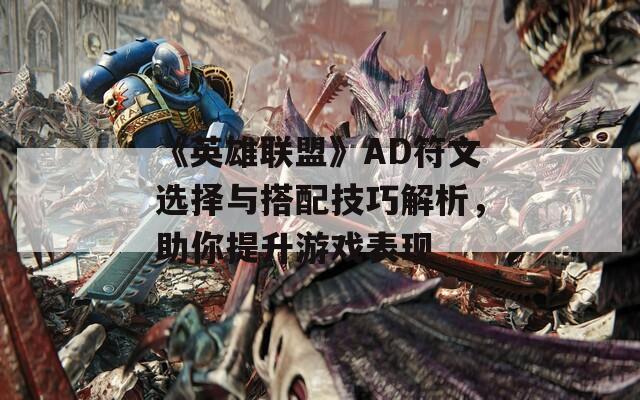 《英雄联盟》AD符文选择与搭配技巧解析，助你提升游戏表现  第1张