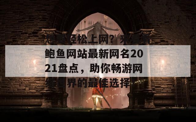 想要轻松上网？来看看鲍鱼网站最新网名2021盘点，助你畅游网络世界的最佳选择！  第1张