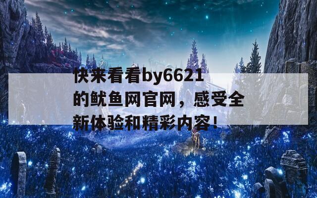 快来看看by6621的鱿鱼网官网，感受全新体验和精彩内容！