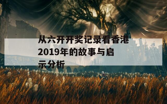 从六开开奖记录看香港2019年的故事与启示分析  第1张