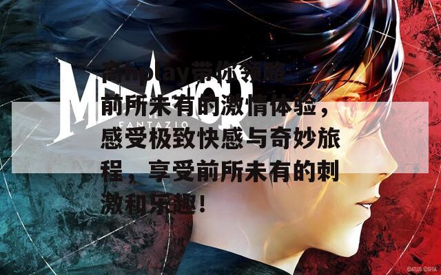 高hplay带你领略前所未有的激情体验，感受极致快感与奇妙旅程，享受前所未有的刺激和乐趣！  第1张