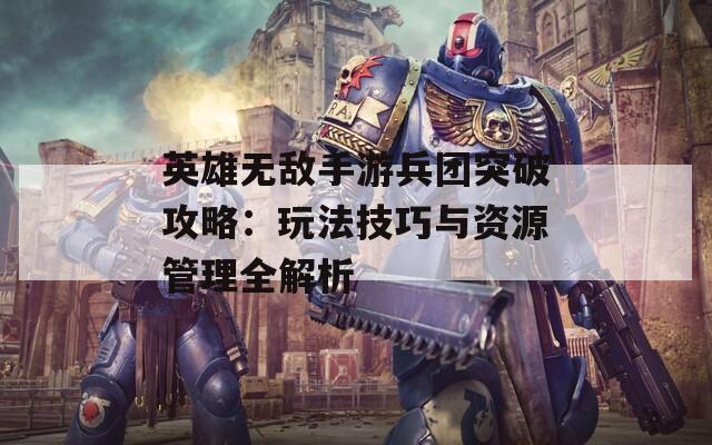 英雄无敌手游兵团突破攻略：玩法技巧与资源管理全解析