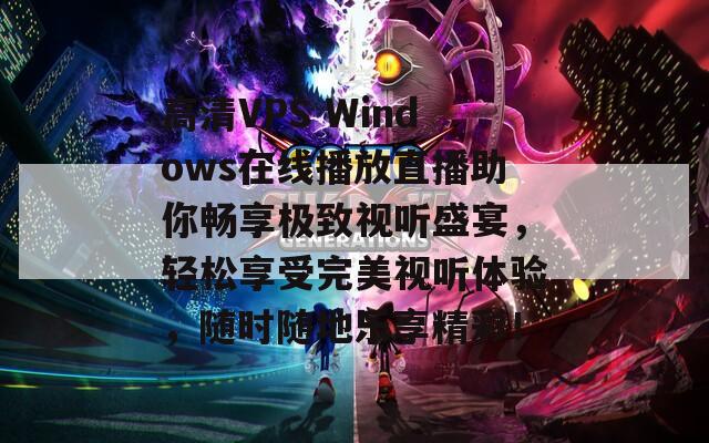 高清VPS Windows在线播放直播助你畅享极致视听盛宴，轻松享受完美视听体验，随时随地乐享精彩！  第1张