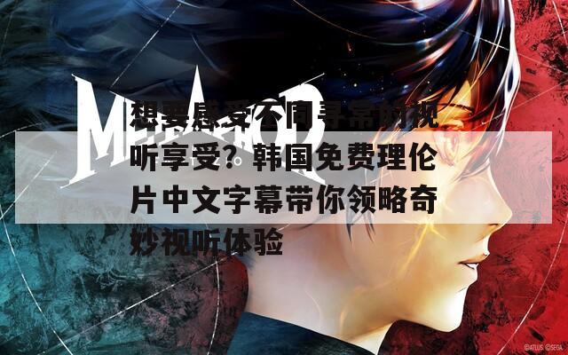 想要感受不同寻常的视听享受？韩国免费理伦片中文字幕带你领略奇妙视听体验  第1张