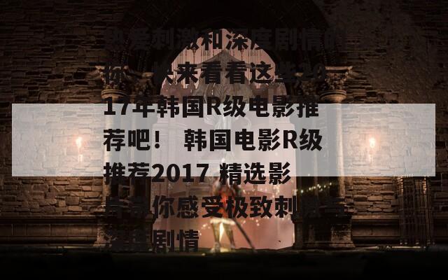 热爱刺激和深度剧情的你，快来看看这些2017年韩国R级电影推荐吧！ 韩国电影R级推荐2017 精选影片带你感受极致刺激与深度剧情  第1张