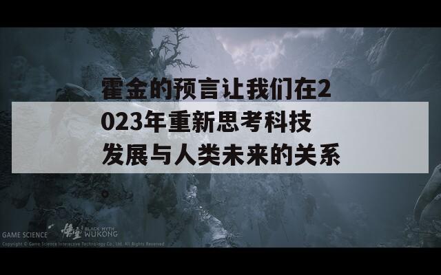 霍金的预言让我们在2023年重新思考科技发展与人类未来的关系。  第1张