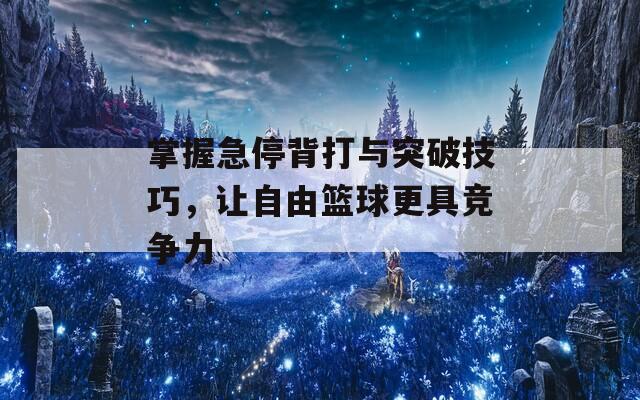 掌握急停背打与突破技巧，让自由篮球更具竞争力  第1张