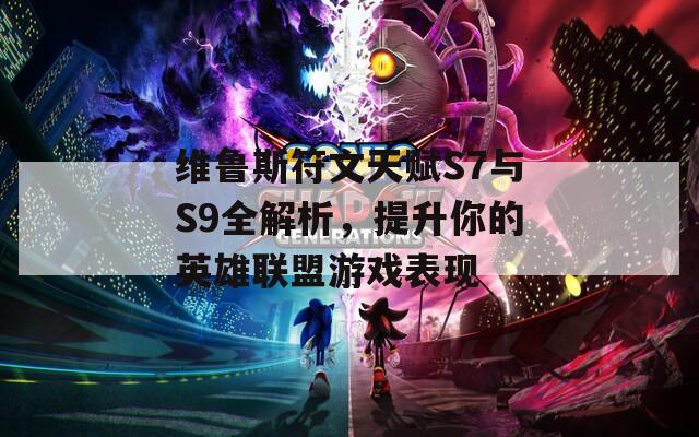 维鲁斯符文天赋S7与S9全解析，提升你的英雄联盟游戏表现  第1张