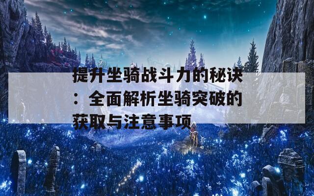 提升坐骑战斗力的秘诀：全面解析坐骑突破的获取与注意事项  第1张