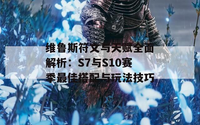 维鲁斯符文与天赋全面解析：S7与S10赛季最佳搭配与玩法技巧  第1张