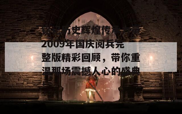 铭记历史辉煌传承力量2009年国庆阅兵完整版精彩回顾，带你重温那场震撼人心的盛典！  第1张