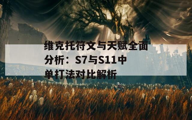 维克托符文与天赋全面分析：S7与S11中单打法对比解析  第1张