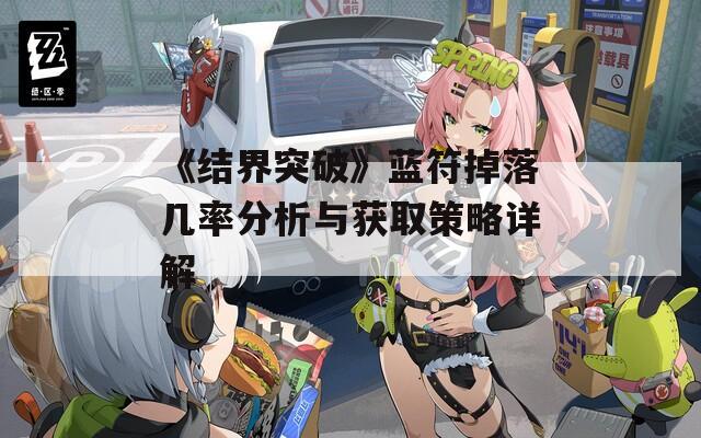 《结界突破》蓝符掉落几率分析与获取策略详解  第1张