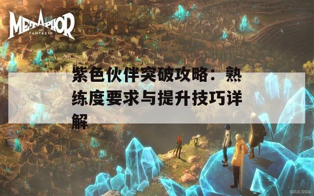 紫色伙伴突破攻略：熟练度要求与提升技巧详解  第1张