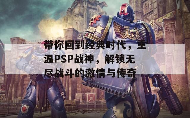 带你回到经典时代，重温PSP战神，解锁无尽战斗的激情与传奇  第1张