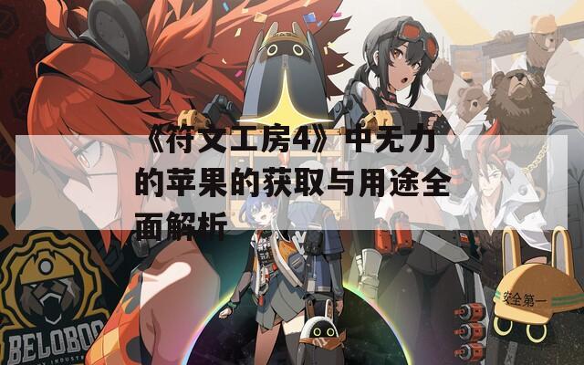 《符文工房4》中无力的苹果的获取与用途全面解析  第1张