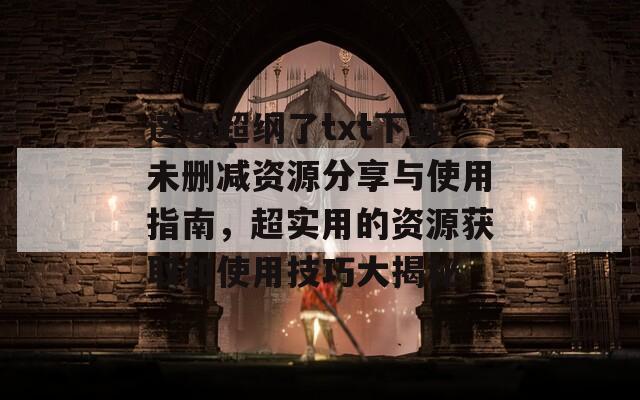 这题超纲了txt下载未删减资源分享与使用指南，超实用的资源获取和使用技巧大揭秘  第1张