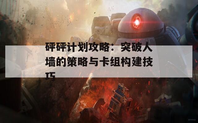 砰砰计划攻略：突破人墙的策略与卡组构建技巧