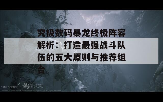 究极数码暴龙终极阵容解析：打造最强战斗队伍的五大原则与推荐组合  第1张