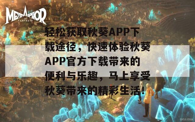 轻松获取秋葵APP下载途径，快速体验秋葵APP官方下载带来的便利与乐趣，马上享受秋葵带来的精彩生活！  第1张